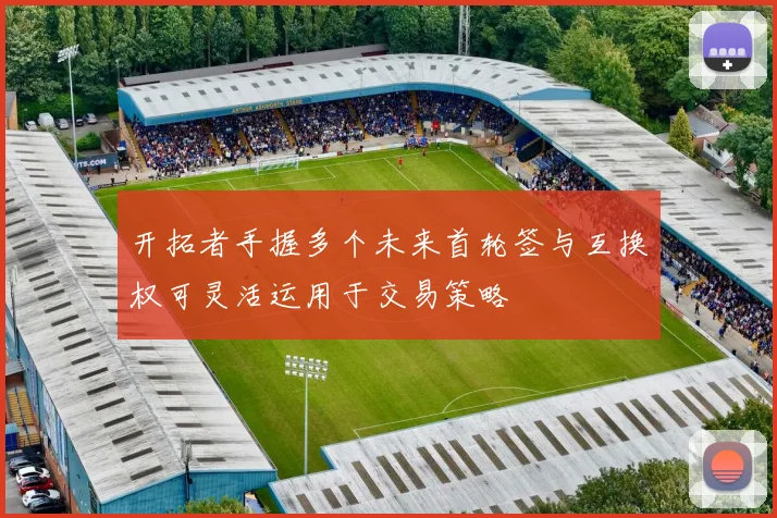 开拓者手握多个未来首轮签与互换权可灵活运用于交易策略