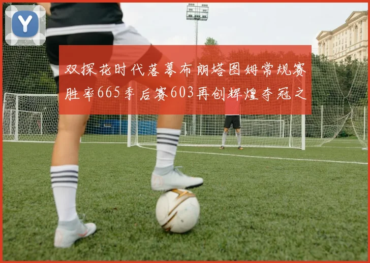 双探花时代落幕布朗塔图姆常规赛胜率665季后赛603再创辉煌夺冠之路