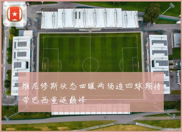 维尼修斯状态回暖两场造四球期待带巴西重返巅峰