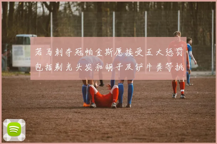 若马刺夺冠帕金斯愿接受五大惩罚包括剃光头发和胡子及铲牛粪等挑战