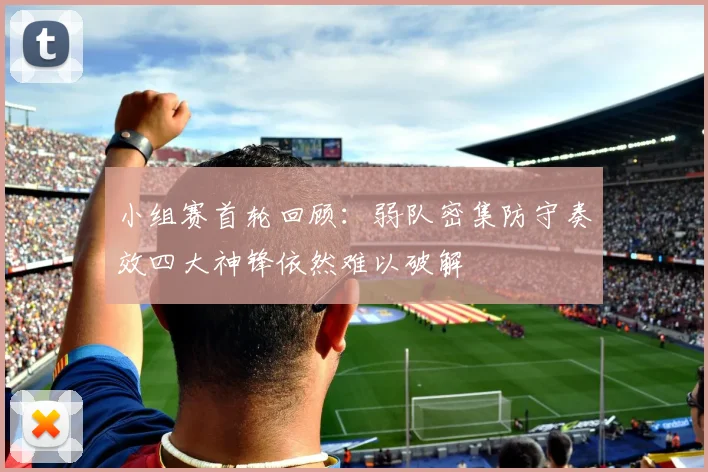 小组赛首轮回顾：弱队密集防守奏效四大神锋依然难以破解
