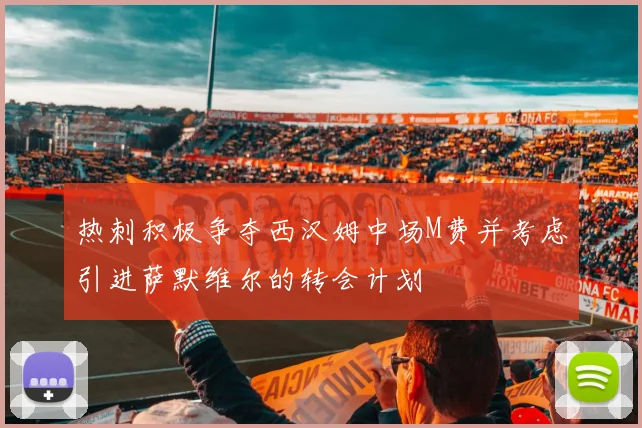 热刺积极争夺西汉姆中场M费并考虑引进萨默维尔的转会计划