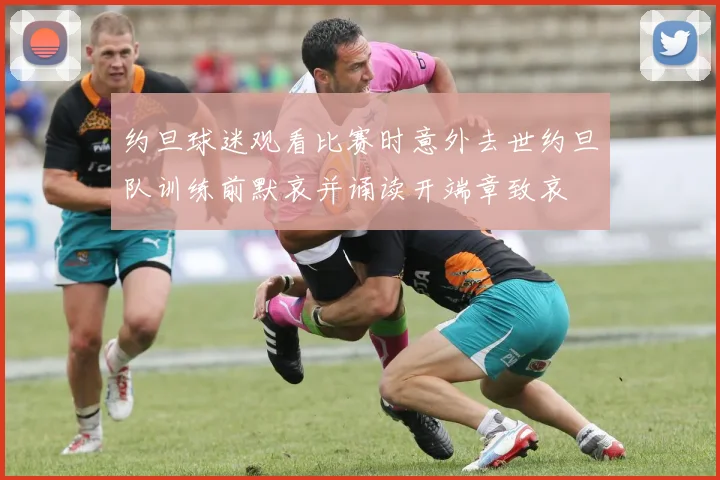 约旦球迷观看比赛时意外去世约旦队训练前默哀并诵读开端章致哀