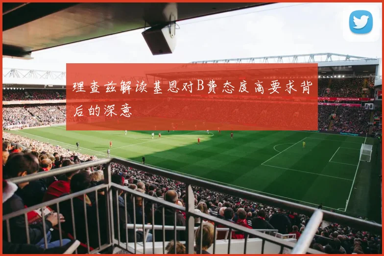 理查兹解读基恩对B费态度高要求背后的深意