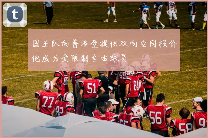 国王队向普洛登提供双向合同报价他成为受限制自由球员